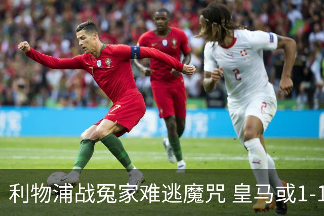 利物浦战冤家难逃魔咒 皇马或1-1战平延续悬念