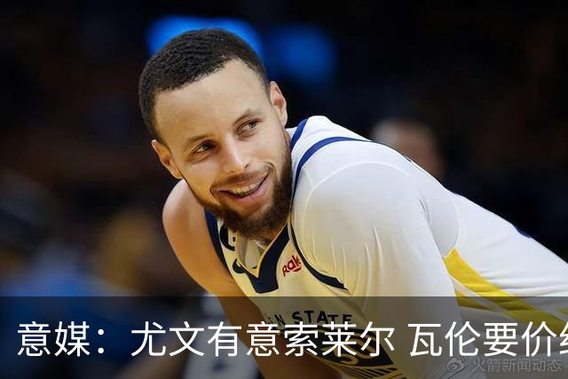 意媒：尤文有意索莱尔 瓦伦要价约4500万欧