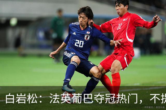白岩松：法英葡巴夺冠热门，不提阿根廷因为是真喜欢我怕我像贝利