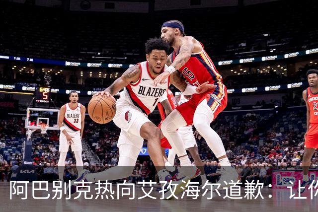 阿巴别克热向艾孜海尔道歉：让你承受了本不该承受的痛苦，对不起